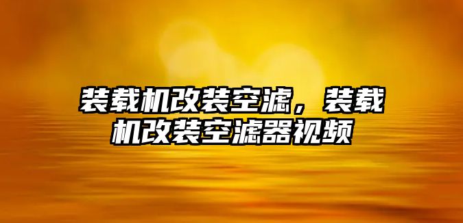 裝載機(jī)改裝空濾，裝載機(jī)改裝空濾器視頻