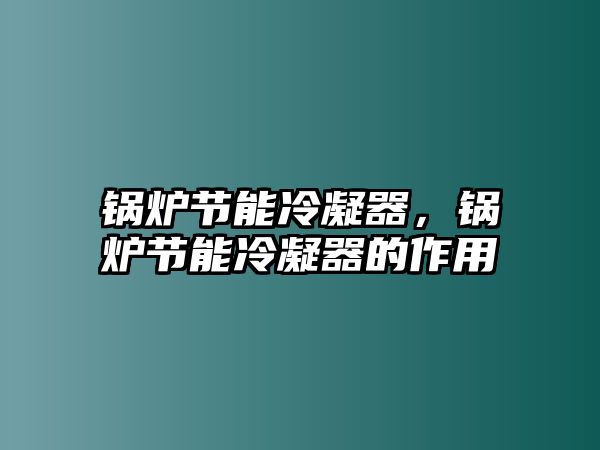 鍋爐節(jié)能冷凝器，鍋爐節(jié)能冷凝器的作用