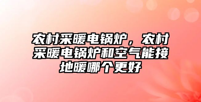 農(nóng)村采暖電鍋爐，農(nóng)村采暖電鍋爐和空氣能接地暖哪個更好