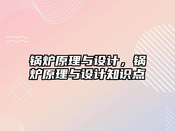 鍋爐原理與設(shè)計，鍋爐原理與設(shè)計知識點