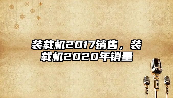 裝載機(jī)2017銷售，裝載機(jī)2020年銷量