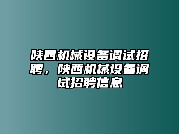 陜西機(jī)械設(shè)備調(diào)試招聘，陜西機(jī)械設(shè)備調(diào)試招聘信息