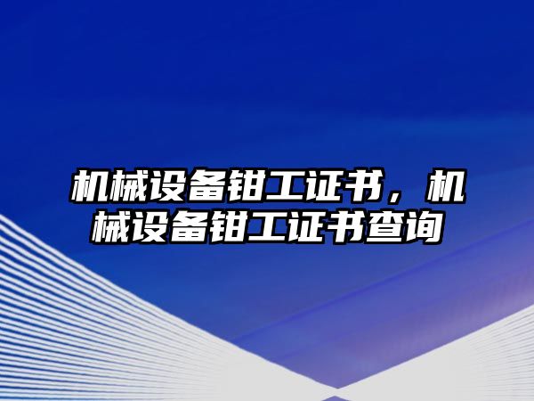 機械設(shè)備鉗工證書，機械設(shè)備鉗工證書查詢