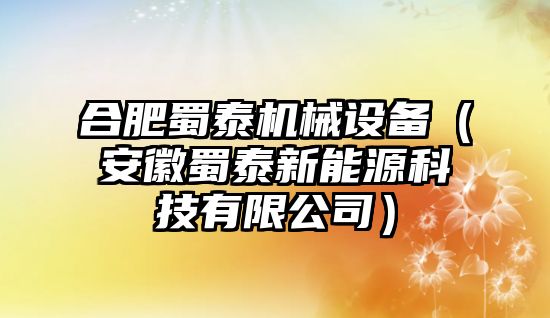 合肥蜀泰機械設(shè)備（安徽蜀泰新能源科技有限公司）