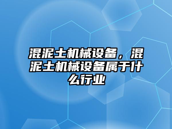 混泥土機(jī)械設(shè)備，混泥土機(jī)械設(shè)備屬于什么行業(yè)