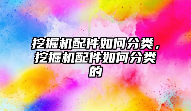 挖掘機配件如何分類，挖掘機配件如何分類的