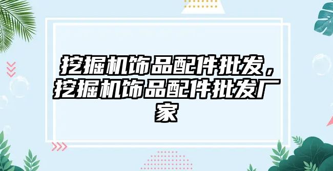 挖掘機飾品配件批發(fā)，挖掘機飾品配件批發(fā)廠家