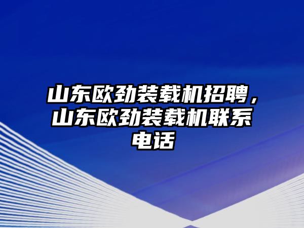 山東歐勁裝載機(jī)招聘，山東歐勁裝載機(jī)聯(lián)系電話