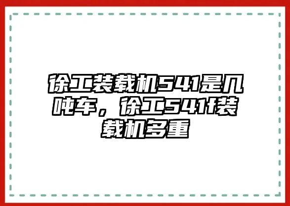 徐工裝載機(jī)541是幾噸車，徐工541f裝載機(jī)多重