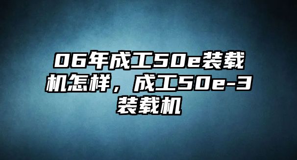 06年成工50e裝載機(jī)怎樣，成工50e-3裝載機(jī)