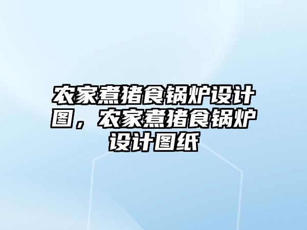 農家煮豬食鍋爐設計圖，農家煮豬食鍋爐設計圖紙