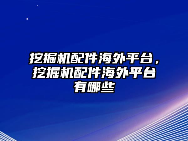 挖掘機(jī)配件海外平臺(tái)，挖掘機(jī)配件海外平臺(tái)有哪些