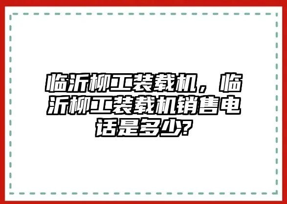 臨沂柳工裝載機，臨沂柳工裝載機銷售電話是多少?