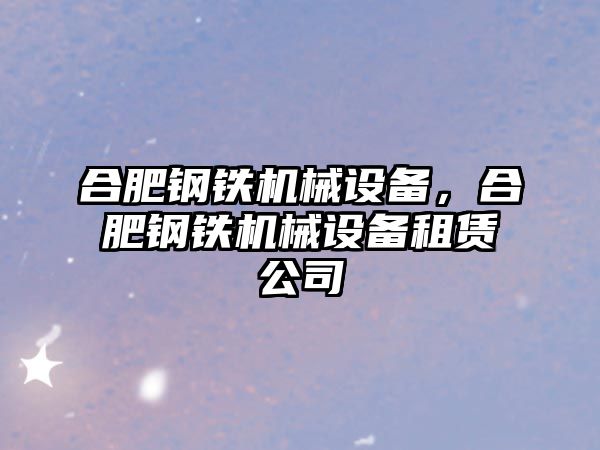 合肥鋼鐵機械設備，合肥鋼鐵機械設備租賃公司