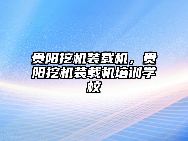 貴陽挖機裝載機，貴陽挖機裝載機培訓(xùn)學(xué)校