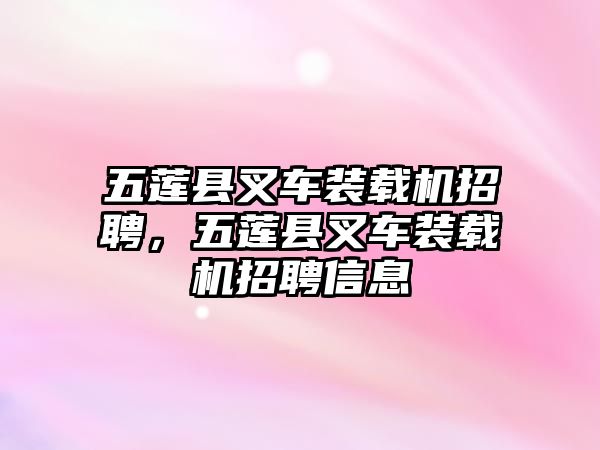 五蓮縣叉車裝載機(jī)招聘，五蓮縣叉車裝載機(jī)招聘信息