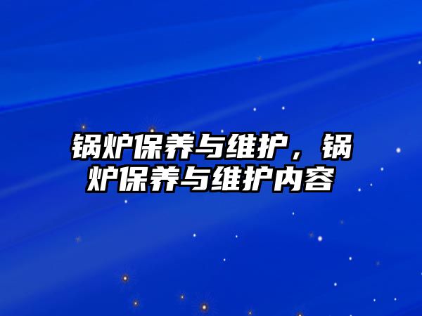 鍋爐保養(yǎng)與維護(hù)，鍋爐保養(yǎng)與維護(hù)內(nèi)容