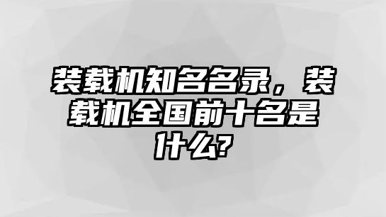 裝載機知名名錄，裝載機全國前十名是什么?