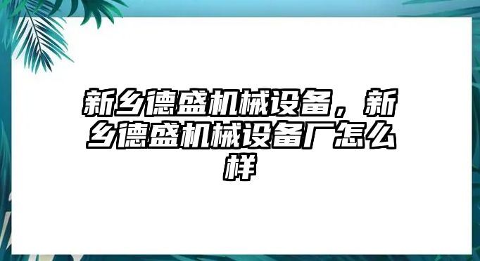 新鄉(xiāng)德盛機械設(shè)備，新鄉(xiāng)德盛機械設(shè)備廠怎么樣