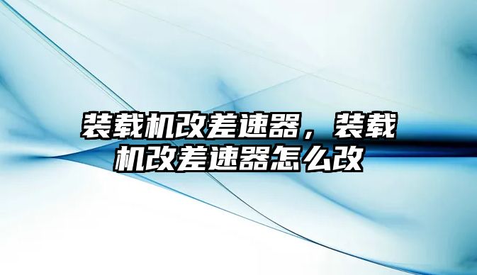 裝載機改差速器，裝載機改差速器怎么改