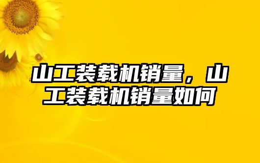 山工裝載機銷量，山工裝載機銷量如何