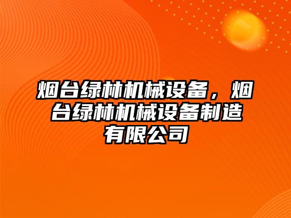 煙臺綠林機械設(shè)備，煙臺綠林機械設(shè)備制造有限公司