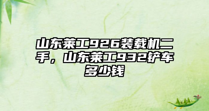 山東萊工926裝載機二手，山東萊工932鏟車多少錢