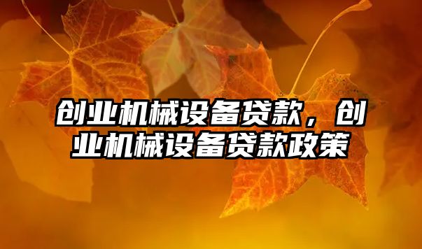 創(chuàng)業(yè)機(jī)械設(shè)備貸款，創(chuàng)業(yè)機(jī)械設(shè)備貸款政策