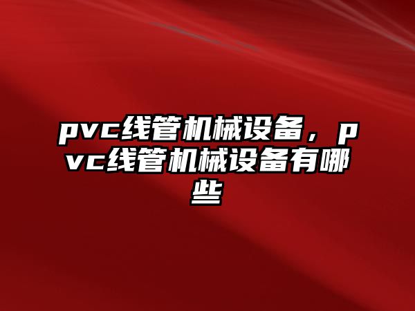 pvc線管機械設(shè)備，pvc線管機械設(shè)備有哪些