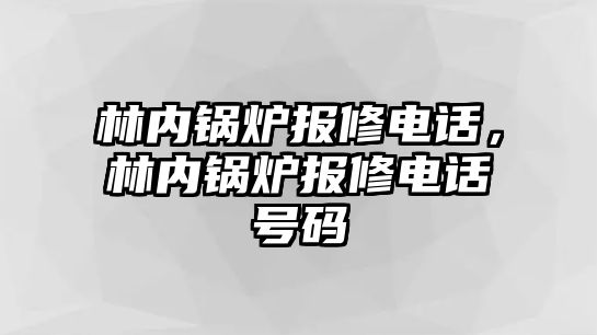 林內(nèi)鍋爐報修電話，林內(nèi)鍋爐報修電話號碼