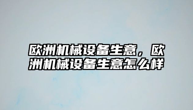 歐洲機(jī)械設(shè)備生意，歐洲機(jī)械設(shè)備生意怎么樣