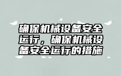 確保機械設備安全運行，確保機械設備安全運行的措施