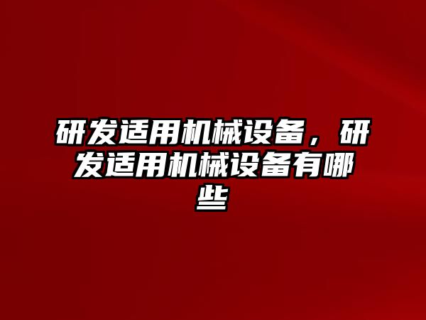 研發(fā)適用機(jī)械設(shè)備，研發(fā)適用機(jī)械設(shè)備有哪些