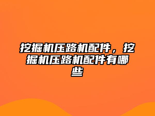 挖掘機壓路機配件，挖掘機壓路機配件有哪些