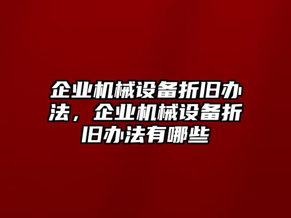 企業(yè)機(jī)械設(shè)備折舊辦法，企業(yè)機(jī)械設(shè)備折舊辦法有哪些