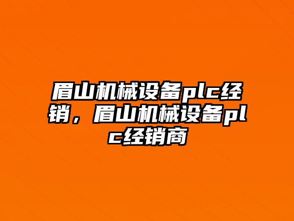 眉山機(jī)械設(shè)備plc經(jīng)銷，眉山機(jī)械設(shè)備plc經(jīng)銷商