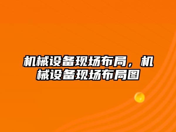 機(jī)械設(shè)備現(xiàn)場布局，機(jī)械設(shè)備現(xiàn)場布局圖