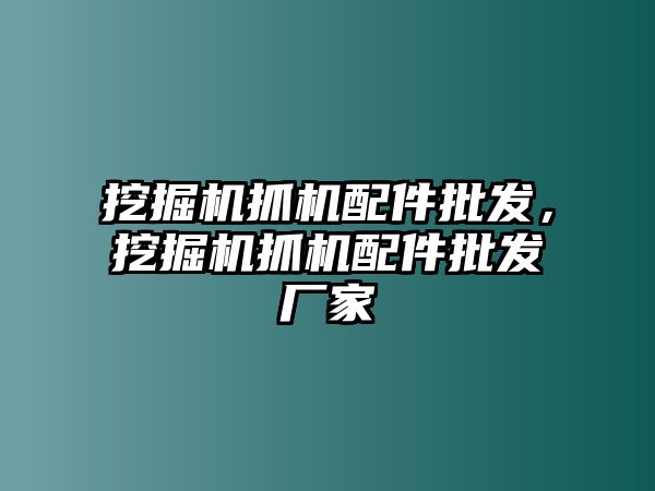 挖掘機抓機配件批發(fā)，挖掘機抓機配件批發(fā)廠家