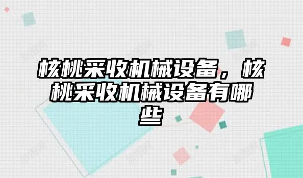 核桃采收機(jī)械設(shè)備，核桃采收機(jī)械設(shè)備有哪些