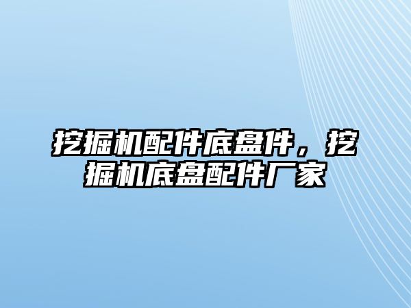 挖掘機配件底盤件，挖掘機底盤配件廠家