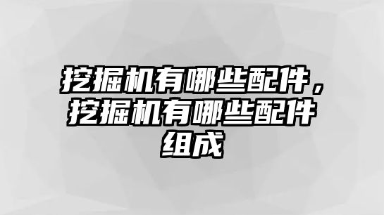 挖掘機(jī)有哪些配件，挖掘機(jī)有哪些配件組成