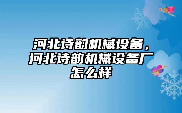 河北詩韻機(jī)械設(shè)備，河北詩韻機(jī)械設(shè)備廠怎么樣