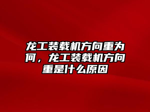 龍工裝載機(jī)方向重為何，龍工裝載機(jī)方向重是什么原因