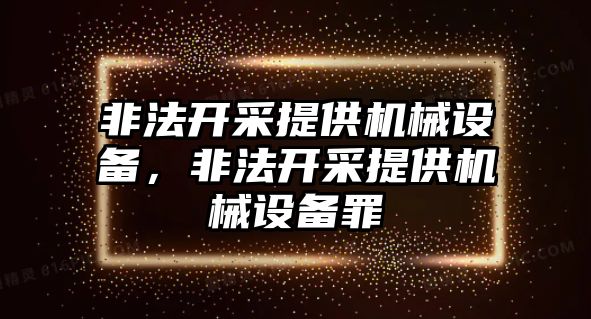 非法開采提供機械設備，非法開采提供機械設備罪