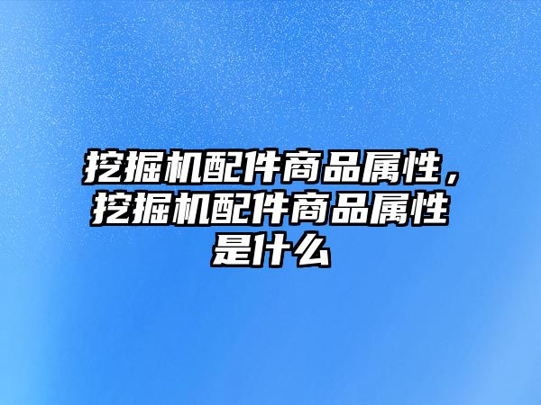 挖掘機配件商品屬性，挖掘機配件商品屬性是什么