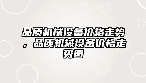 品質(zhì)機(jī)械設(shè)備價(jià)格走勢，品質(zhì)機(jī)械設(shè)備價(jià)格走勢圖