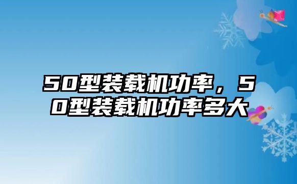 50型裝載機(jī)功率，50型裝載機(jī)功率多大