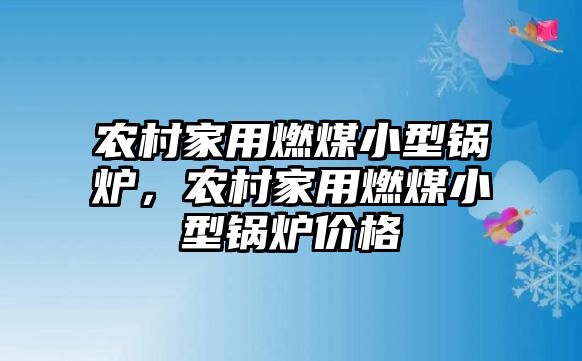 農(nóng)村家用燃煤小型鍋爐，農(nóng)村家用燃煤小型鍋爐價(jià)格