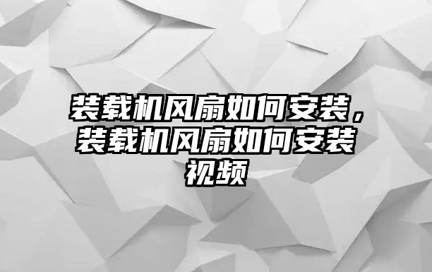 裝載機(jī)風(fēng)扇如何安裝，裝載機(jī)風(fēng)扇如何安裝視頻