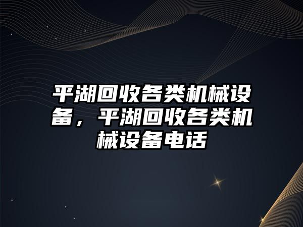 平湖回收各類機械設(shè)備，平湖回收各類機械設(shè)備電話